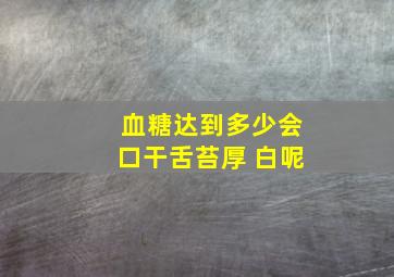 血糖达到多少会口干舌苔厚 白呢